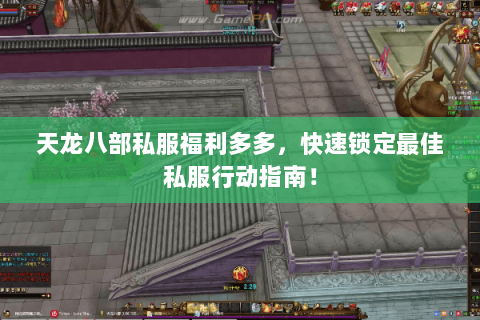 天龙八部私服福利多多,快速锁定最佳私服行动指南! 天龙八部私服福利多多,快速锁定最佳私服行动指南!