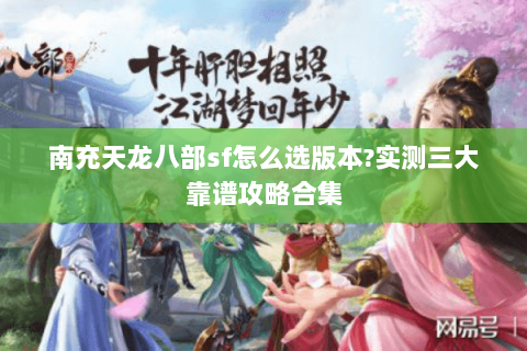 南充天龙八部sf怎么选版本?实测三大靠谱攻略合集 南充天龙八部sf怎么选版本?实测三大靠谱攻略合集