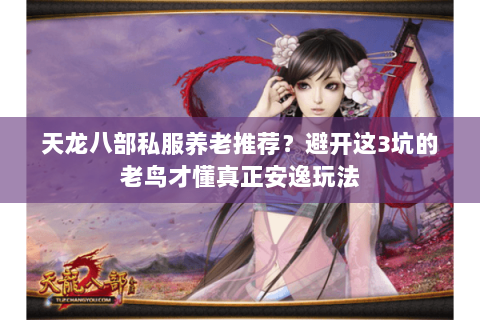 天龙八部私服养老推荐?避开这3坑的老鸟才懂真正安逸玩法 天龙八部私服养老推荐?避开这3坑的老鸟才懂真正安逸玩法