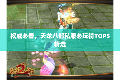 权威必看,天龙八部私服必玩榜TOP5精选 权威必看,天龙八部私服必玩榜TOP5精选