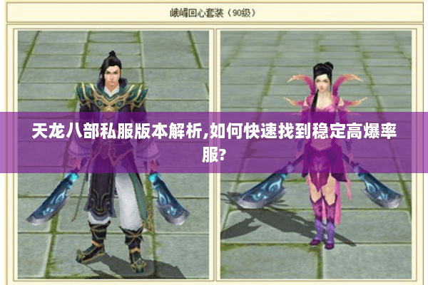 天龙八部私服版本解析,如何快速找到稳定高爆率服? 天龙八部私服版本解析,如何快速找到稳定高爆率服?