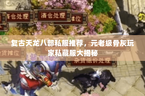 复古天龙八部私服推荐，元老级骨灰玩家私藏服大揭秘