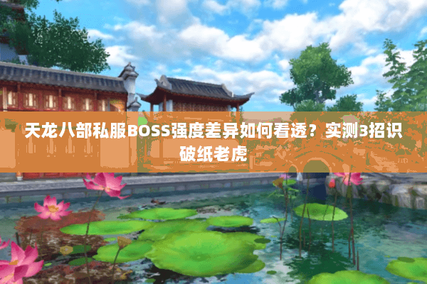 天龙八部私服BOSS强度差异如何看透?实测3招识破纸老虎 天龙八部私服BOSS强度差异如何看透?实测3招识破纸老虎
