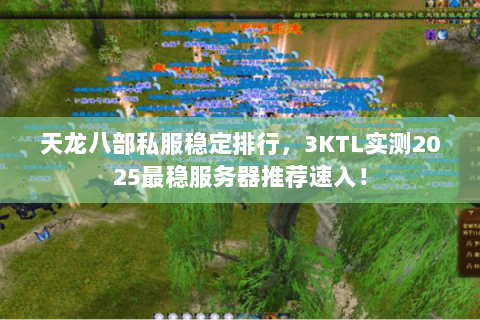 天龙八部私服稳定排行,3KTL实测2025最稳服务器推荐速入! 天龙八部私服稳定排行,3KTL实测2025最稳服务器推荐速入!