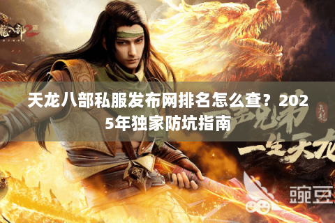 天龙八部私服发布网排名怎么查？2025年独家防坑指南