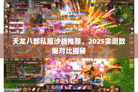 天龙八部私服沙战推荐,2025实测数据对比揭秘 天龙八部私服沙战推荐,2025实测数据对比揭秘