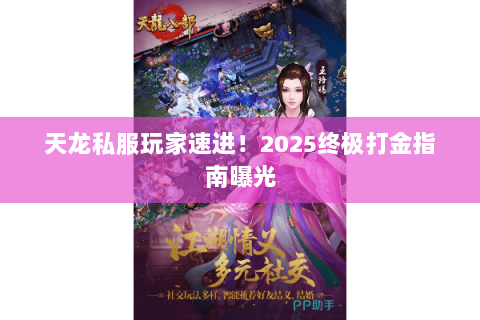 天龙私服玩家速进!2025终极打金指南曝光 天龙私服玩家速进!2025终极打金指南曝光