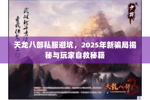 天龙八部私服避坑,2025年新骗局揭秘与玩家自救秘籍 天龙八部私服避坑,2025年新骗局揭秘与玩家自救秘籍