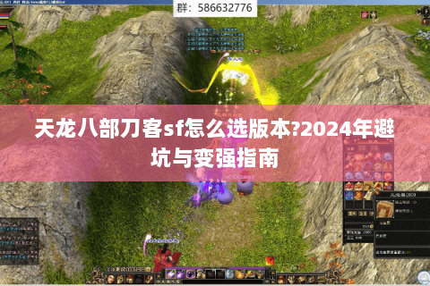 天龙八部刀客sf怎么选版本?2024年避坑与变强指南