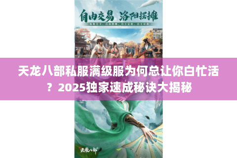 天龙八部私服满级服为何总让你白忙活?2025独家速成秘诀大揭秘 天龙八部私服满级服为何总让你白忙活?2025独家速成秘诀大揭秘