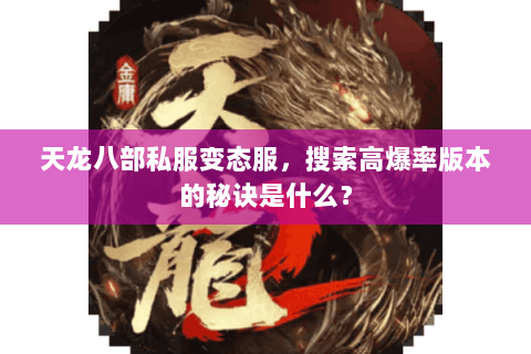 天龙八部私服变态服,搜索高爆率版本的秘诀是什么? 天龙八部私服变态服,搜索高爆率版本的秘诀是什么?