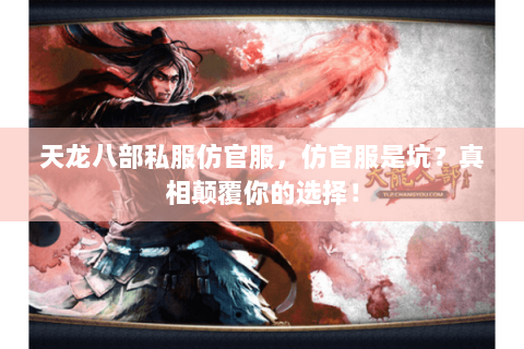 天龙八部私服仿官服,仿官服是坑?真相颠覆你的选择! 天龙八部私服仿官服,仿官服是坑?真相颠覆你的选择!