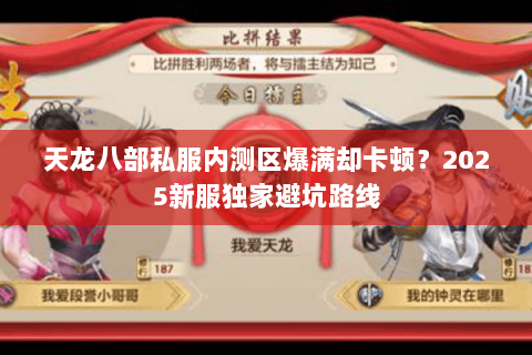 天龙八部私服内测区爆满却卡顿?2025新服独家避坑路线 天龙八部私服内测区爆满却卡顿?2025新服独家避坑路线