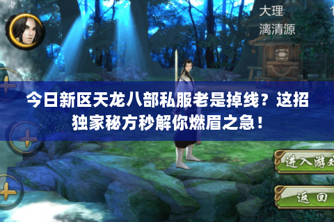 今日新区天龙八部私服老是掉线？这招独家秘方秒解你燃眉之急！