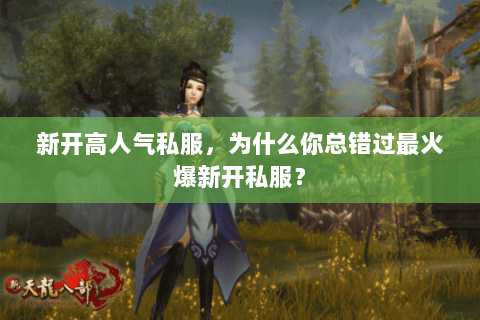 新开高人气私服,为什么你总错过最火爆新开私服? 新开高人气私服,为什么你总错过最火爆新开私服?