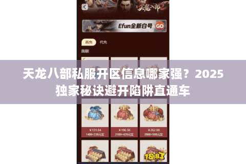 天龙八部私服开区信息哪家强？2025独家秘诀避开陷阱直通车