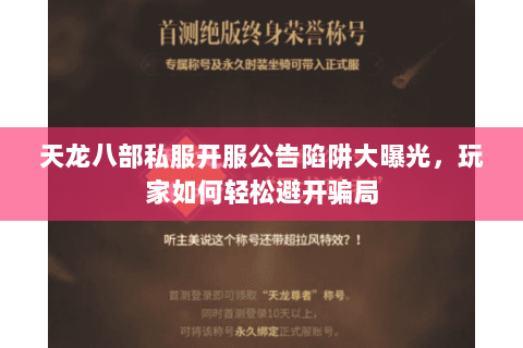 天龙八部私服开服公告陷阱大曝光,玩家如何轻松避开骗局 天龙八部私服开服公告陷阱大曝光,玩家如何轻松避开骗局