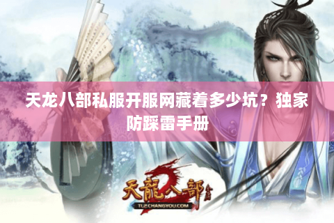 天龙八部私服开服网藏着多少坑？独家防踩雷手册