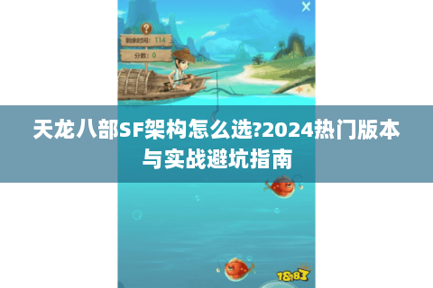 天龙八部SF架构怎么选?2024热门版本与实战避坑指南 天龙八部SF架构怎么选?2024热门版本与实战避坑指南