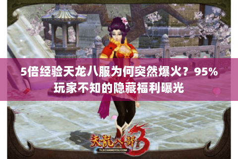 5倍经验天龙八服为何突然爆火?95%玩家不知的隐藏福利曝光 5倍经验天龙八服为何突然爆火?95%玩家不知的隐藏福利曝光