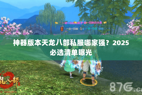神器版本天龙八部私服哪家强?2025必选清单曝光 神器版本天龙八部私服哪家强?2025必选清单曝光
