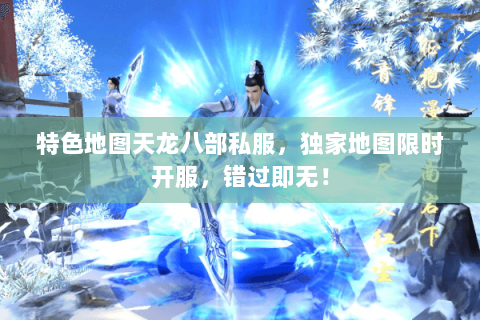 特色地图天龙八部私服，独家地图限时开服，错过即无！