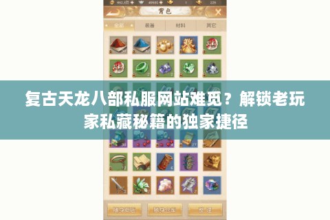 复古天龙八部私服网站难觅？解锁老玩家私藏秘籍的独家捷径