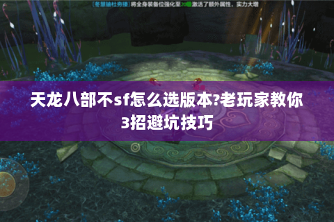天龙八部不sf怎么选版本?老玩家教你3招避坑技巧
