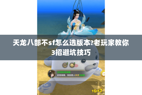 天龙八部不sf怎么选版本?老玩家教你3招避坑技巧 天龙八部不sf怎么选版本?老玩家教你3招避坑技巧