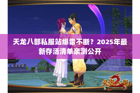 天龙八部私服站爆雷不断?2025年最新存活清单亲测公开 天龙八部私服站爆雷不断?2025年最新存活清单亲测公开