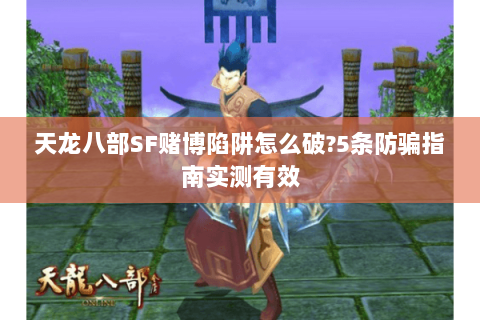 天龙八部SF赌博陷阱怎么破?5条防骗指南实测有效 天龙八部SF赌博陷阱怎么破?5条防骗指南实测有效