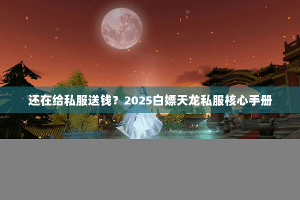 还在给私服送钱？2025白嫖天龙私服核心手册