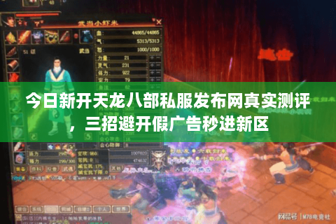 今日新开天龙八部私服发布网真实测评,三招避开假广告秒进新区 今日新开天龙八部私服发布网真实测评,三招避开假广告秒进新区