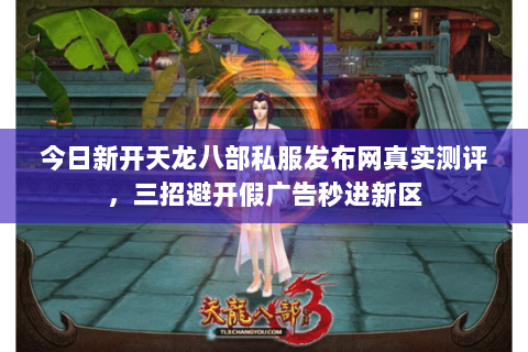 今日新开天龙八部私服发布网真实测评,三招避开假广告秒进新区 今日新开天龙八部私服发布网真实测评,三招避开假广告秒进新区