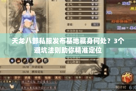 天龙八部私服发布基地藏身何处?3个避坑法则助你精准定位 天龙八部私服发布基地藏身何处?3个避坑法则助你精准定位