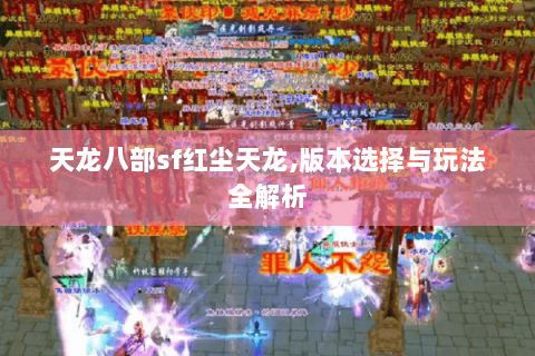 天龙八部sf红尘天龙,版本选择与玩法全解析 天龙八部sf红尘天龙,版本选择与玩法全解析