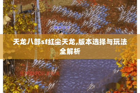 天龙八部sf红尘天龙,版本选择与玩法全解析 天龙八部sf红尘天龙,版本选择与玩法全解析