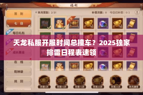 天龙私服开服时间总撞车?2025独家排雷日程表速领 天龙私服开服时间总撞车?2025独家排雷日程表速领