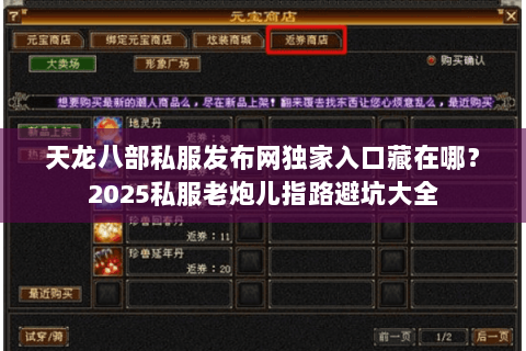 天龙八部私服发布网独家入口藏在哪?2025私服老炮儿指路避坑大全 天龙八部私服发布网独家入口藏在哪?2025私服老炮儿指路避坑大全