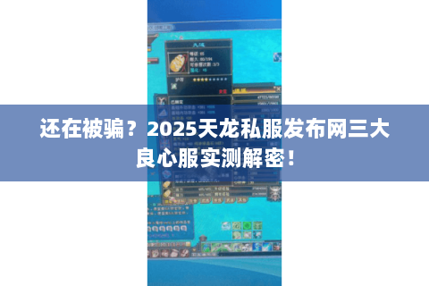 还在被骗?2025天龙私服发布网三大良心服实测解密! 还在被骗?2025天龙私服发布网三大良心服实测解密!