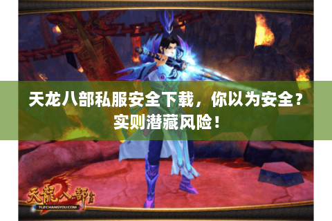 天龙八部私服安全下载,你以为安全?实则潜藏风险! 天龙八部私服安全下载,你以为安全?实则潜藏风险!