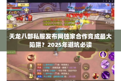 天龙八部私服发布网独家合作竟成最大陷阱？2025年避坑必读