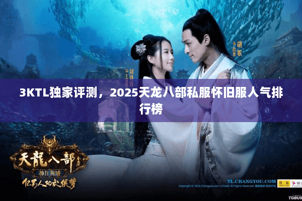 3KTL独家评测,2025天龙八部私服怀旧服人气排行榜 3KTL独家评测,2025天龙八部私服怀旧服人气排行榜
