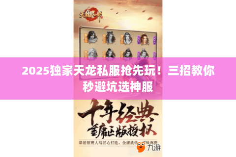 2025独家天龙私服抢先玩!三招教你秒避坑选神服 2025独家天龙私服抢先玩!三招教你秒避坑选神服