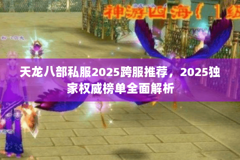 天龙八部私服2025跨服推荐，2025独家权威榜单全面解析