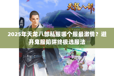 2025年天龙八部私服哪个服最激情?避开鬼服陷阱终极选服法 2025年天龙八部私服哪个服最激情?避开鬼服陷阱终极选服法
