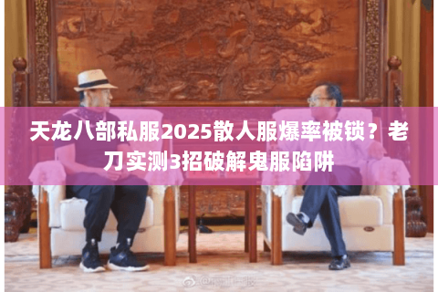 天龙八部私服2025散人服爆率被锁?老刀实测3招破解鬼服陷阱 天龙八部私服2025散人服爆率被锁?老刀实测3招破解鬼服陷阱