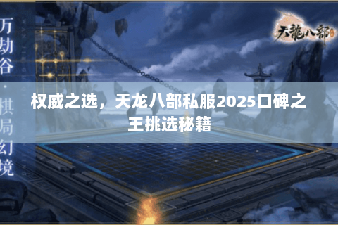 权威之选,天龙八部私服2025口碑之王挑选秘籍 权威之选,天龙八部私服2025口碑之王挑选秘籍