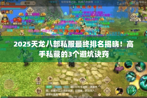 2025天龙八部私服最终排名揭晓!高手私藏的3个避坑诀窍 2025天龙八部私服最终排名揭晓!高手私藏的3个避坑诀窍