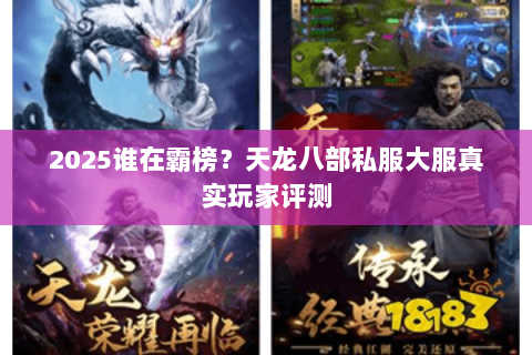 2025谁在霸榜?天龙八部私服大服真实玩家评测 2025谁在霸榜?天龙八部私服大服真实玩家评测